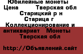 Юбилейные монеты › Цена ­ 50 - Тверская обл., Старицкий р-н, Старица г. Коллекционирование и антиквариат » Монеты   . Тверская обл.